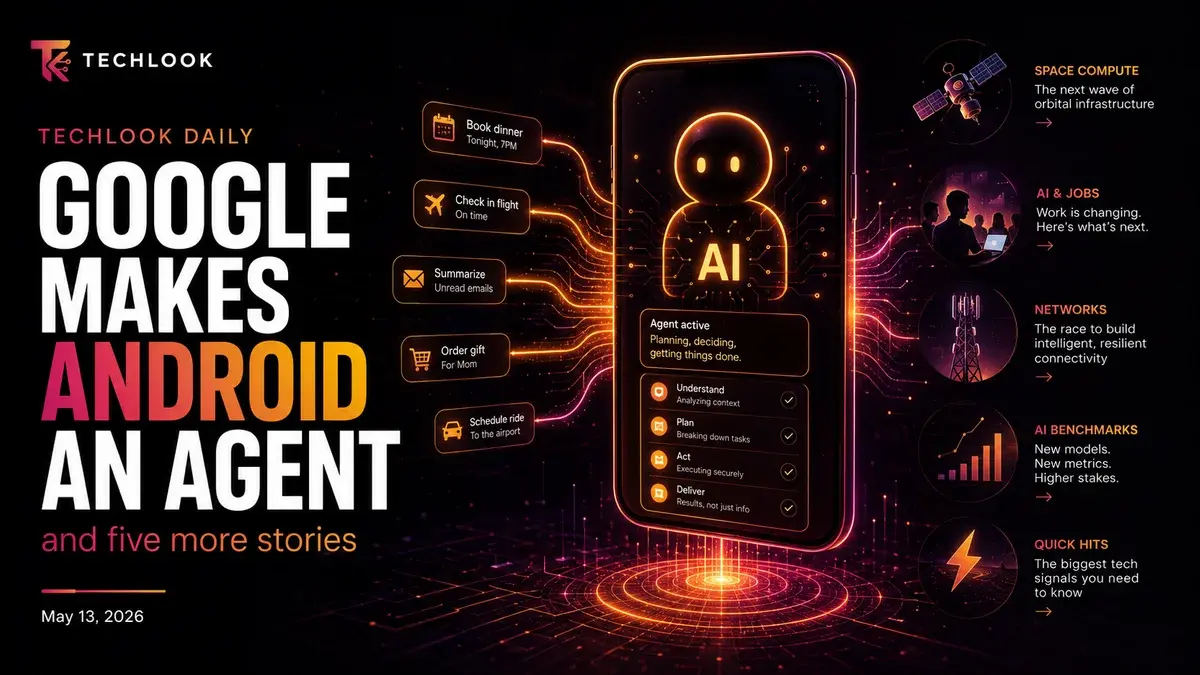 Google Just Turned Android Into an AI Agent — Techlook Daily, May 13, 2026