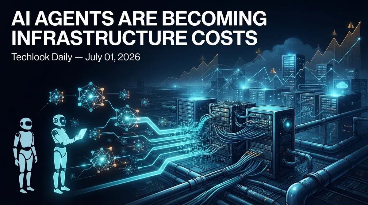 AI agents are becoming infrastructure costs — Techlook Daily, July 01, 2026